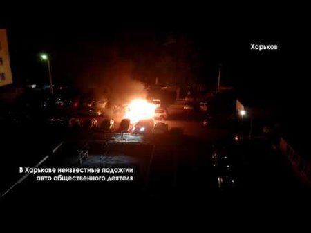 В Харькове неизвестные подожгли авто председателя организации «Харьковская  ...
