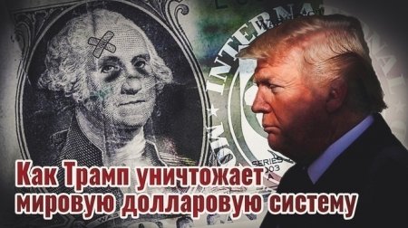 Как Трамп уничтожает мировую долларовую систему